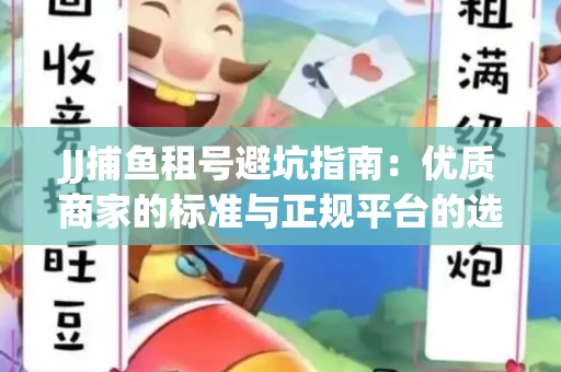 JJ捕鱼租号避坑指南：优质商家的标准与正规平台的选择策略