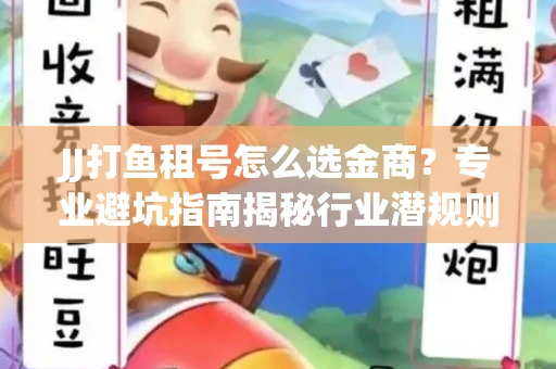 JJ打鱼租号怎么选金商？专业避坑指南揭秘行业潜规则